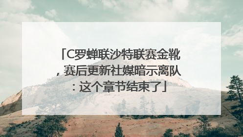 C罗蝉联沙特联赛金靴，赛后更新社媒暗示离队：这个章节结束了