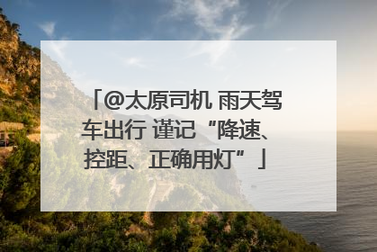 @太原司机 雨天驾车出行 谨记“降速、控距、正确用灯”