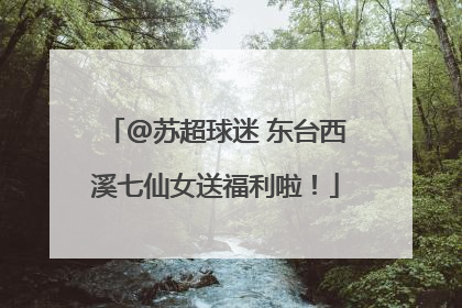 @苏超球迷 东台西溪七仙女送福利啦！
