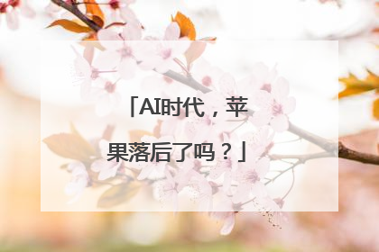 AI时代，苹果落后了吗？