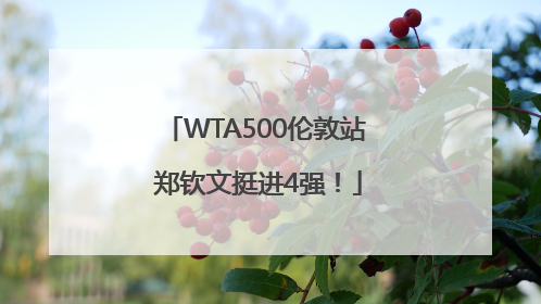WTA500伦敦站 郑钦文挺进4强！