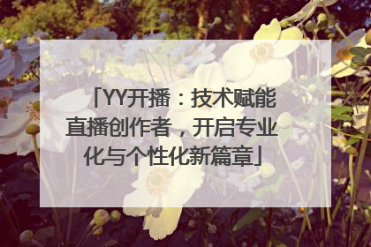 YY开播：技术赋能直播创作者，开启专业化与个性化新篇章