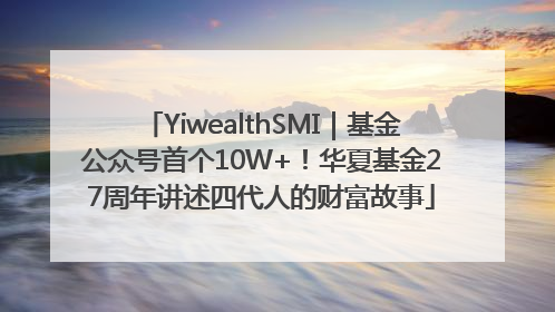 YiwealthSMI｜基金公众号首个10W+！华夏基金27周年讲述四代人的财富故事
