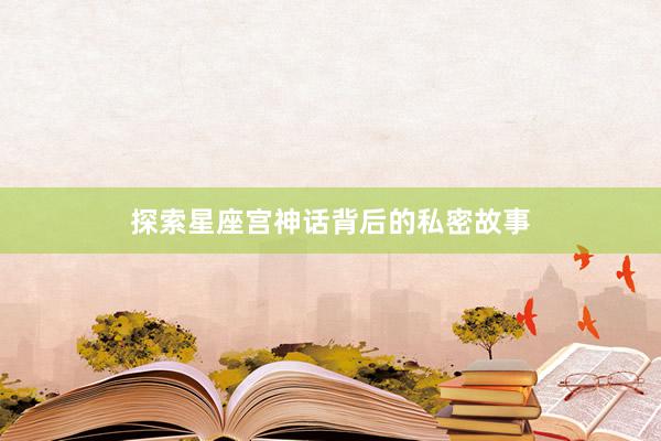 探索星座宫神话背后的私密故事
