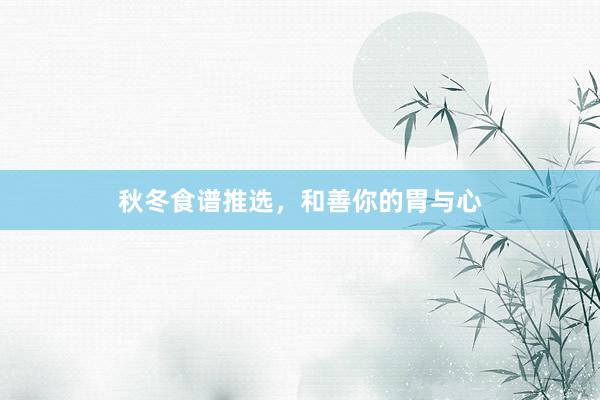 秋冬食谱推选，和善你的胃与心
