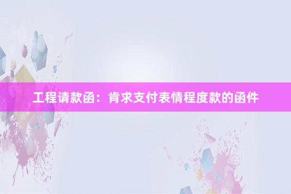 工程请款函：肯求支付表情程度款的函件